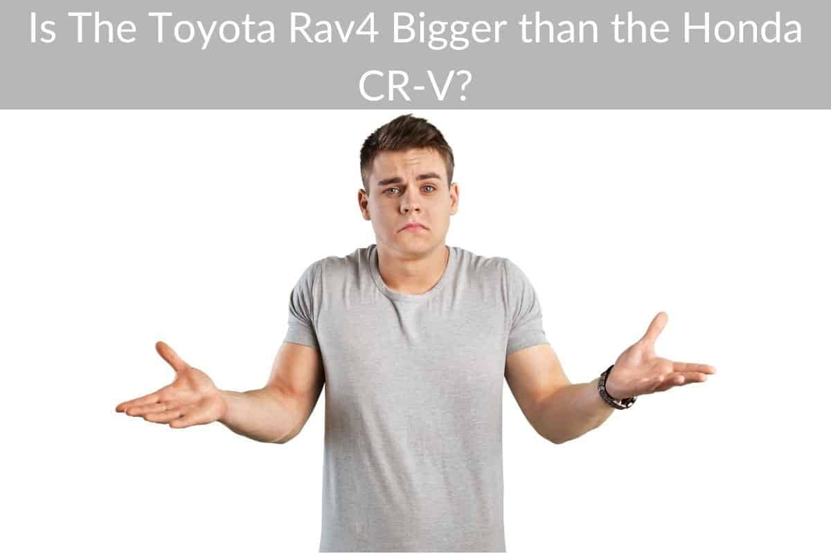 Is The Toyota Rav4 Bigger than the Honda CR-V?