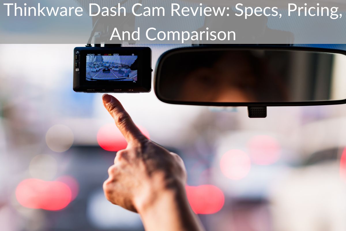 Thinkware Dash Cam Review: Specs, Pricing, And Comparison