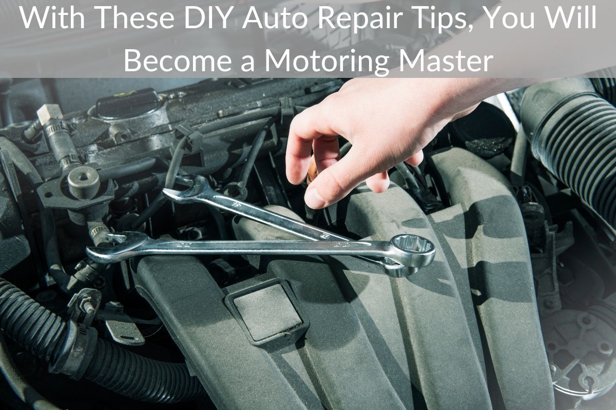 With These DIY Auto Repair Tips, You Will Become a Motoring Master